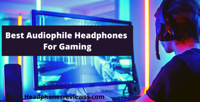 Best AudiophileHeadphones For Gaming