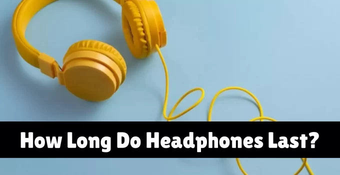 How Long Do Headphones Last