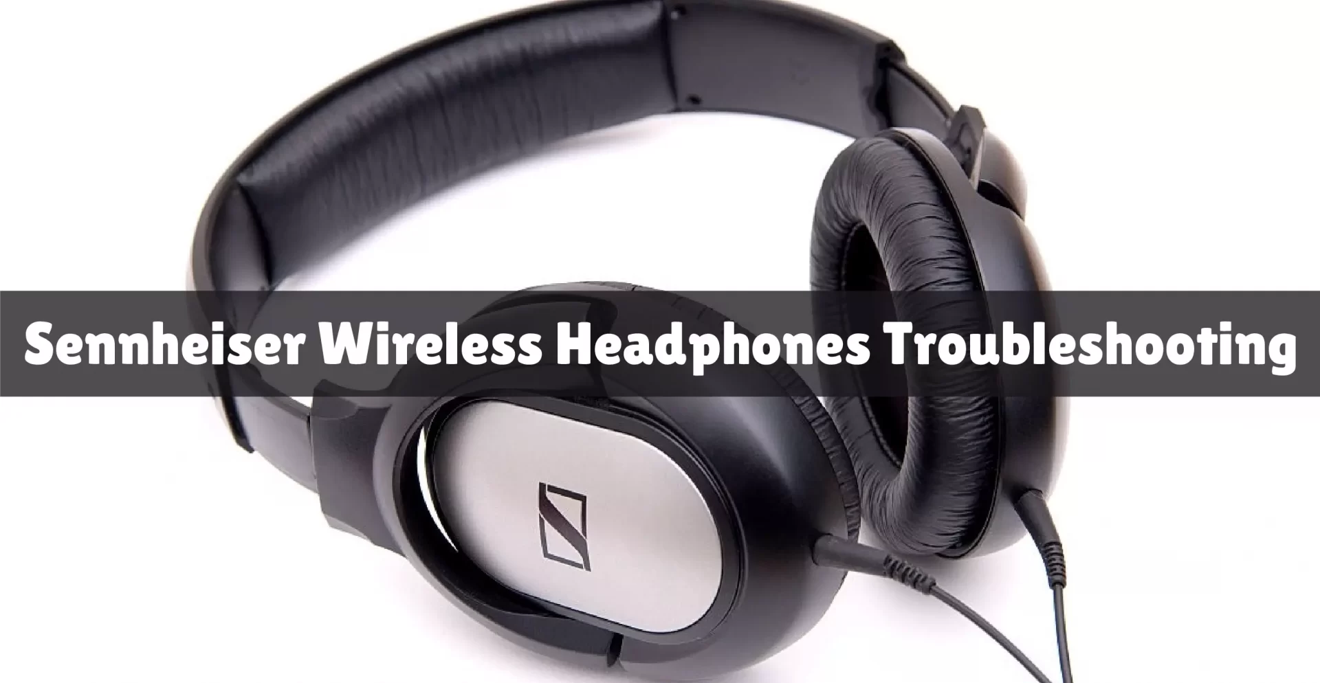 Sennheiser Wireless Headphones Troubleshooting [A Guide]
