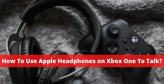 How To Use Apple Headphones on Xbox One To Talk