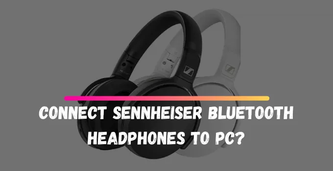 How To Connect Sennheiser Bluetooth Headphones To PC