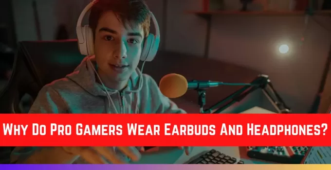 Why Do Pro Gamers Wear Earbuds And Headphones